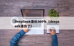 DeepSeek涨价300%（deepseek涨价了）