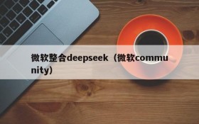 微软整合deepseek（微软community）