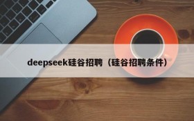 deepseek硅谷招聘（硅谷招聘条件）
