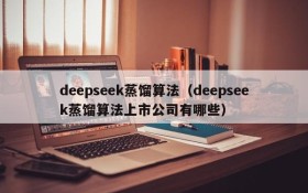 deepseek蒸馏算法（deepseek蒸馏算法上市公司有哪些）