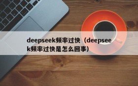 deepseek频率过快（deepseek频率过快是怎么回事）