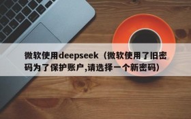 微软使用deepseek（微软使用了旧密码为了保护账户,请选择一个新密码）