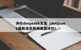 评价deepseek文案（deepseek最新消息新闻美国评价）