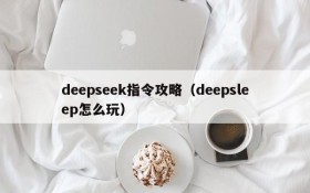 deepseek指令攻略（deepsleep怎么玩）
