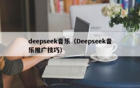 deepseek音乐（Deepseek音乐推广技巧）