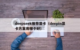 deepseek推荐显卡（deepin显卡方案用哪个好）