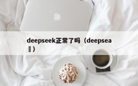 deepseek正常了吗（deepsea ）