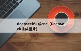 deepseek生成cnc（DeepSeek生成图片）