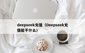 deepseek充值（Deepseek充值能干什么）