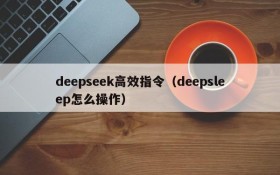 deepseek高效指令（deepsleep怎么操作）