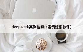 deepseek案例检索（案例检索软件）