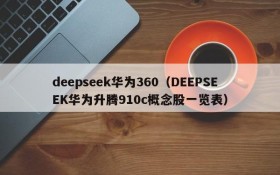 deepseek华为360（DEEPSEEK华为升腾910c概念股一览表）