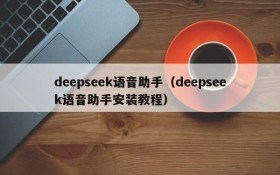 deepseek语音助手（deepseek语音助手安装教程）