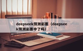 deepseek预测彩票（deepseek预测彩票中了吗）