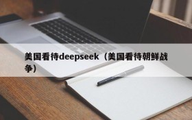 美国看待deepseek（美国看待朝鲜战争）