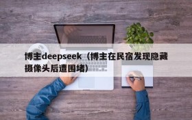 博主deepseek（博主在民宿发现隐藏摄像头后遭围堵）