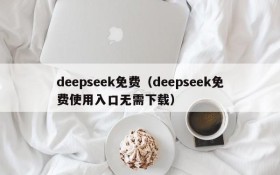 deepseek免费（deepseek免费使用入口无需下载）