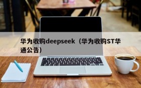 华为收购deepseek（华为收购ST华通公告）