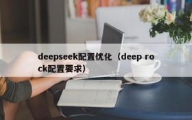 deepseek配置优化（deep rock配置要求）