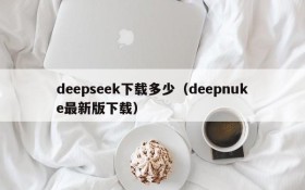 deepseek下载多少（deepnuke最新版下载）