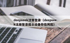 deepseek注册登录（deepseek注册登录提示设备存在风险）