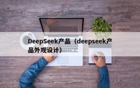 DeepSeek产品（deepseek产品外观设计）
