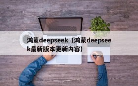 鸿蒙deepseek（鸿蒙deepseek最新版本更新内容）