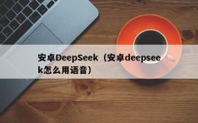 安卓DeepSeek（安卓deepseek怎么用语音）