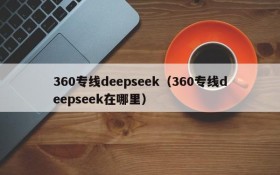 360专线deepseek（360专线deepseek在哪里）