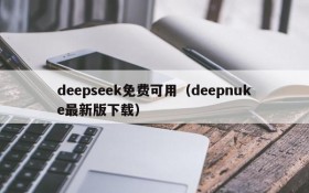 deepseek免费可用（deepnuke最新版下载）