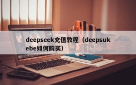 deepseek充值教程（deepsukebe如何购买）