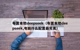 布置本地deepseek（布置本地deepseek,电脑什么配置最完美）