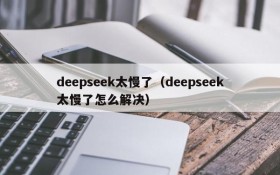 deepseek太慢了(deepseek太慢了怎么解决)