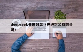 deepseek先进封装（先进封装有前景吗）