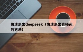 快速退出deepseek（快速退出直播间的方法）