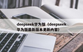 deepseek华为版（deepseek华为版最新版本更新内容）