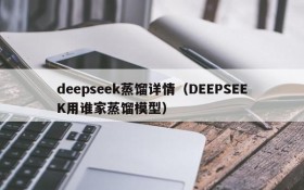 deepseek蒸馏详情（DEEPSEEK用谁家蒸馏模型）