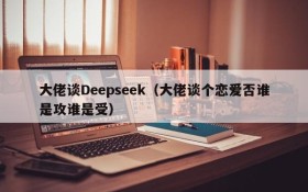 大佬谈Deepseek（大佬谈个恋爱否谁是攻谁是受）