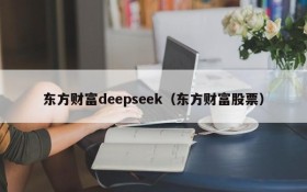 东方财富deepseek（东方财富股票）