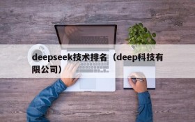 deepseek技术排名（deep科技有限公司）