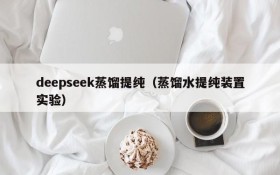 deepseek蒸馏提纯（蒸馏水提纯装置实验）