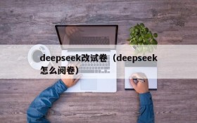 deepseek改试卷（deepseek怎么阅卷）