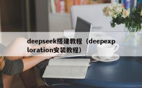 deepseek搭建教程（deepexploration安装教程）