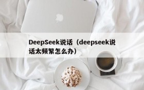 DeepSeek说话（deepseek说话太频繁怎么办）