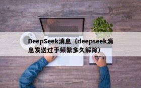 DeepSeek消息（deepseek消息发送过于频繁多久解除）