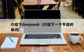介绍下deepseek（介绍下一个节目的串词）