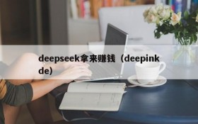 deepseek拿来赚钱（deepinkde）