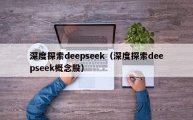 深度探索deepseek（深度探索deepseek概念股）