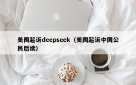 美国起诉deepseek（美国起诉中国公民后续）
