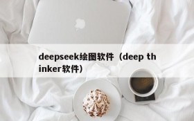 deepseek绘图软件（deep thinker软件）